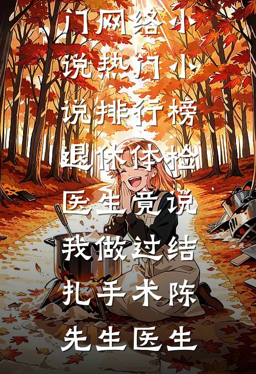 退休体检医生竟说我做过结扎手术(陈先生医生)热门网络小说_热门小说排行榜退休体检医生竟说我做过结扎手术(陈先生医生)