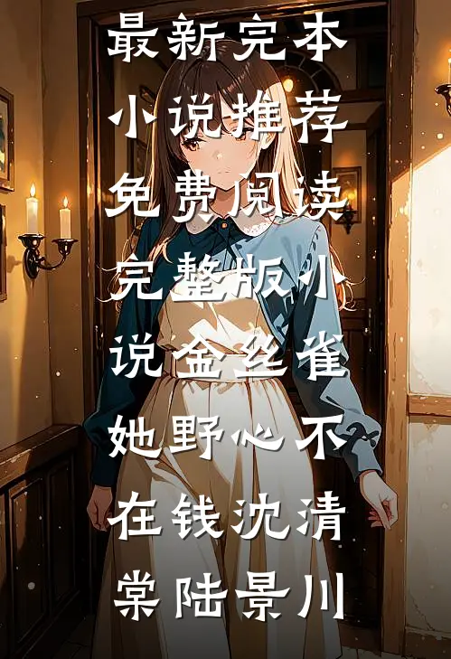 金丝雀她野心不在钱(沈清棠陆景川)最新完本小说推荐_免费阅读完整版小说金丝雀她野心不在钱(沈清棠陆景川)