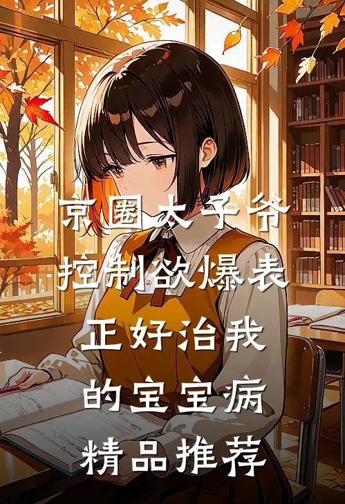 京圈太子爷控制欲爆表，正好治我的宝宝病精品推荐
