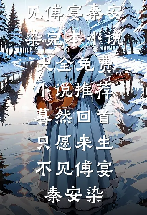 蓦然回首，只愿来生不见傅宴秦安染完本小说大全_免费小说推荐蓦然回首，只愿来生不见傅宴秦安染
