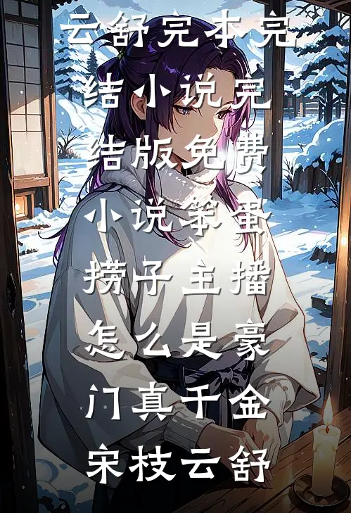 笨蛋捞子主播，怎么是豪门真千金宋枝云舒完本完结小说_完结版免费小说笨蛋捞子主播，怎么是豪门真千金宋枝云舒
