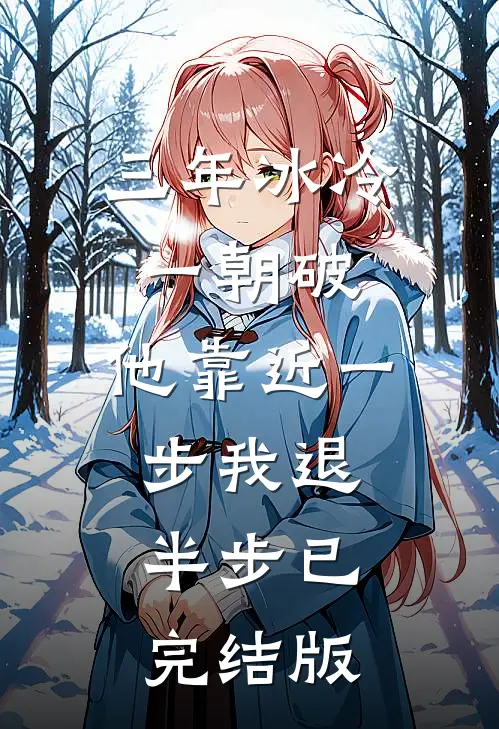 三年冰冷一朝破，他靠近一步我退半步已完结版