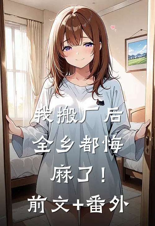 我搬厂后，全乡都悔麻了！前文+番外