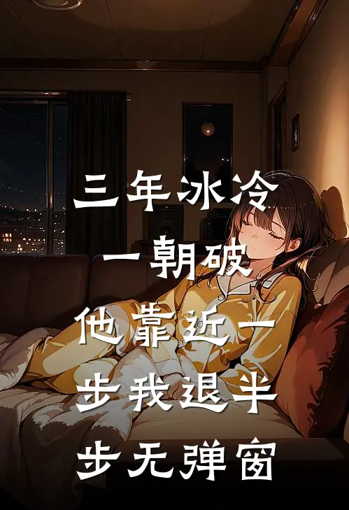 三年冰冷一朝破，他靠近一步我退半步无弹窗