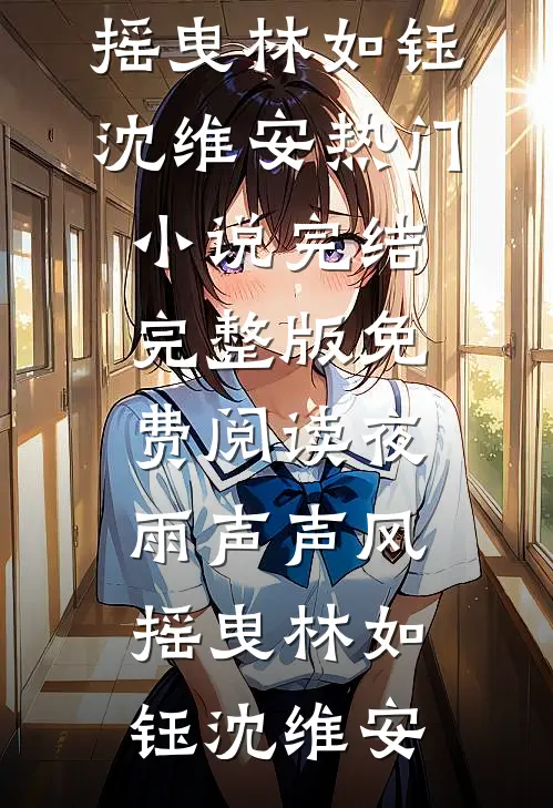 夜雨声声风摇曳林如钰沈维安热门小说完结_完整版免费阅读夜雨声声风摇曳林如钰沈维安