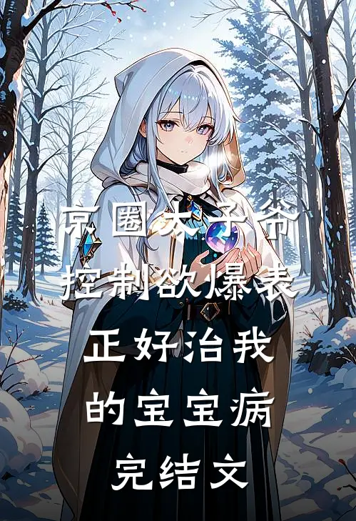 京圈太子爷控制欲爆表，正好治我的宝宝病完结文