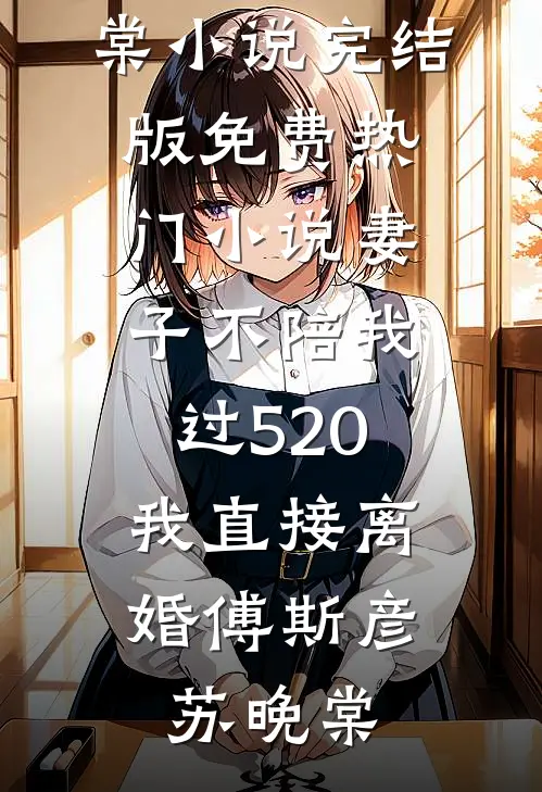 妻子不陪我过520，我直接离婚(傅斯彦苏晚棠)小说完结版_免费热门小说妻子不陪我过520，我直接离婚(傅斯彦苏晚棠)