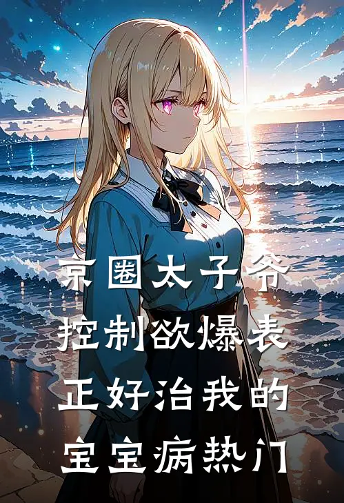 京圈太子爷控制欲爆表，正好治我的宝宝病热门