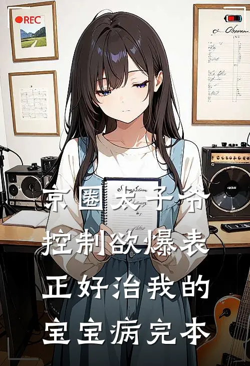 京圈太子爷控制欲爆表，正好治我的宝宝病完本