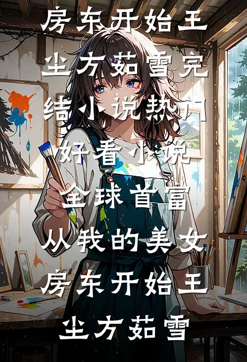 全球首富，从我的美女房东开始王尘方茹雪完结小说_热门好看小说全球首富，从我的美女房东开始王尘方茹雪