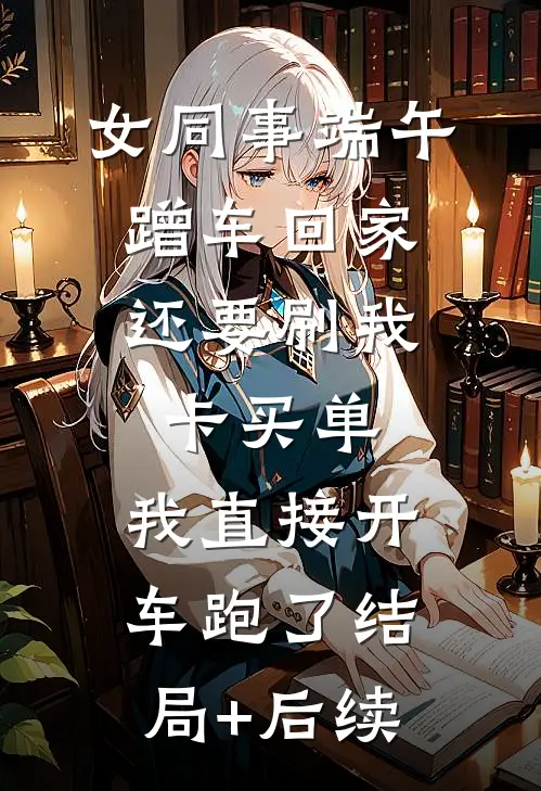 女同事端午蹭车回家，还要刷我卡买单，我直接开车跑了结局+后续