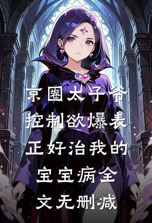 京圈太子爷控制欲爆表，正好治我的宝宝病全文无删减