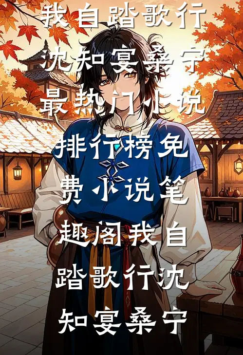 我自踏歌行沈知宴桑宁最热门小说排行榜_免费小说笔趣阁我自踏歌行(沈知宴桑宁)
