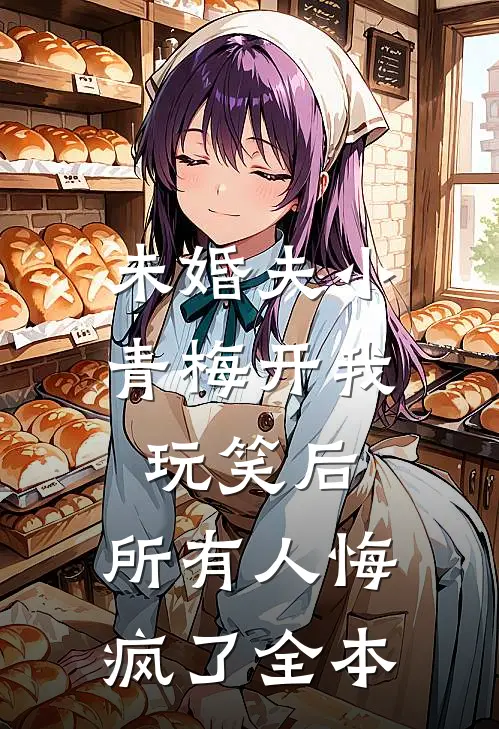 未婚夫小青梅开我玩笑后，所有人悔疯了全本