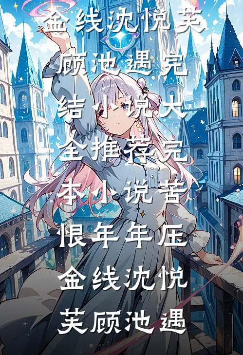 苦恨年年压金线沈悦芙顾池遇完结小说大全_推荐完本小说苦恨年年压金线沈悦芙顾池遇