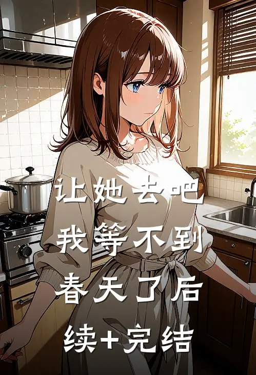 让她去吧，我等不到春天了后续+完结