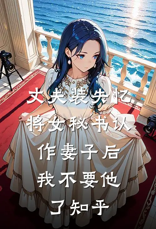 丈夫装失忆将女秘书认作妻子后，我不要他了知乎