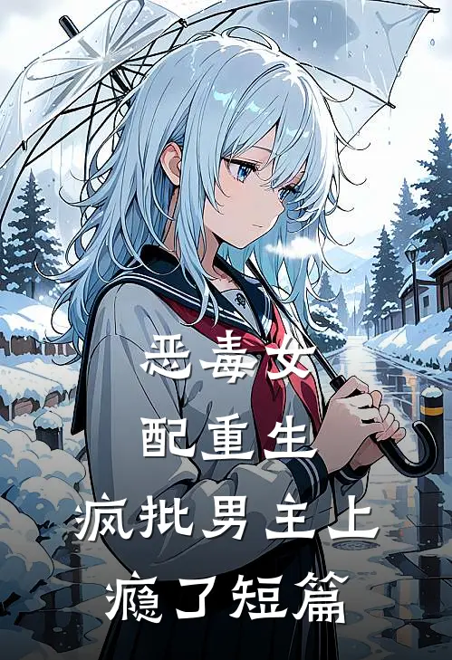 恶毒女配重生，疯批男主上瘾了短篇
