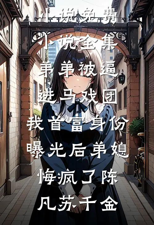 弟弟被逼进马戏团，我首富身份曝光后弟媳悔疯了陈凡苏千金在线阅读免费小说_免费小说全集弟弟被逼进马戏团，我首富身份曝光后弟媳悔疯了陈凡苏千金