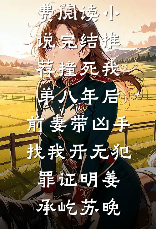 撞死我弟八年后，前妻带凶手找我开无犯罪证明(姜承屹苏晚)无弹窗全文免费阅读_小说完结推荐撞死我弟八年后，前妻带凶手找我开无犯罪证明(姜承屹苏晚)