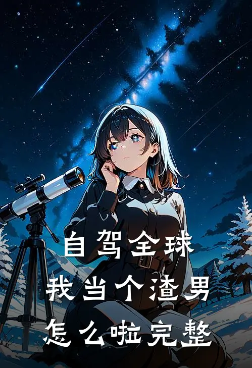 自驾全球，我当个渣男怎么啦完整