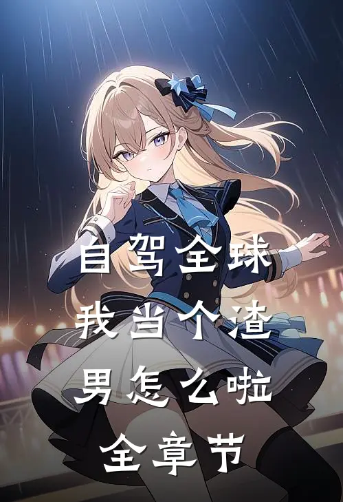 自驾全球，我当个渣男怎么啦全章节