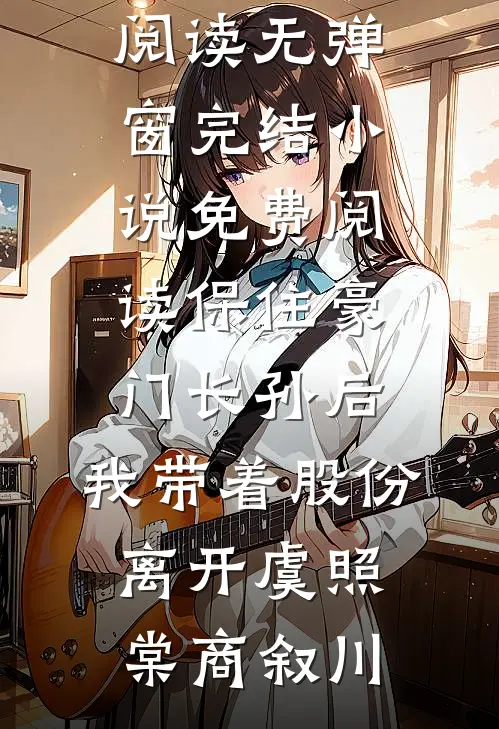 保住豪门长孙后，我带着股份离开虞照棠商叙川小说免费阅读无弹窗_完结小说免费阅读保住豪门长孙后，我带着股份离开虞照棠商叙川