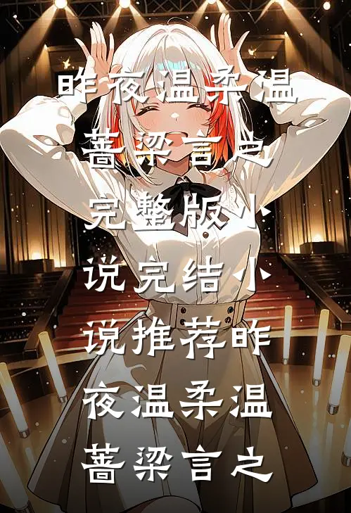 昨夜温柔温蔷梁言之完整版小说_完结小说推荐昨夜温柔温蔷梁言之