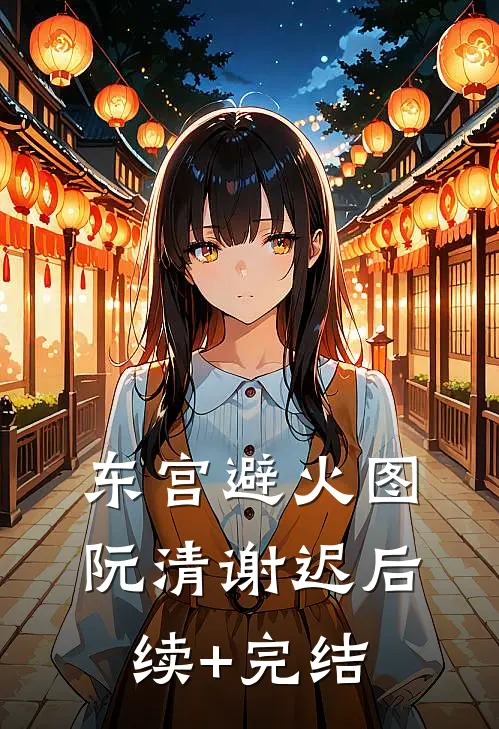 东宫避火图阮清谢迟后续+完结