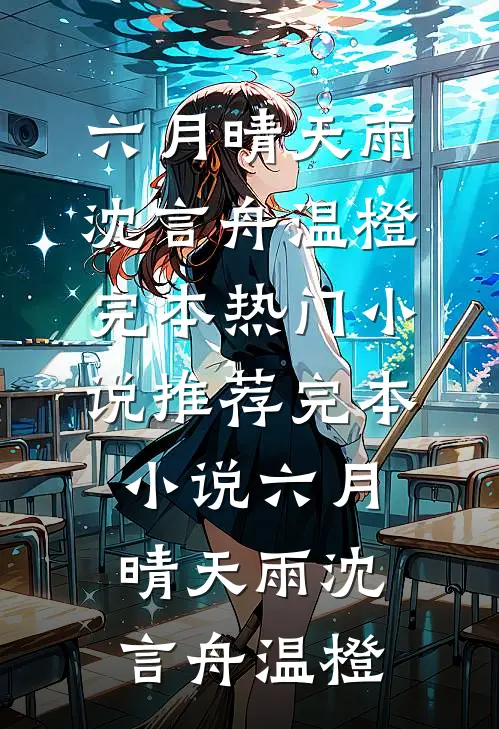 六月晴天雨(沈言舟温橙)完本热门小说_推荐完本小说六月晴天雨(沈言舟温橙)