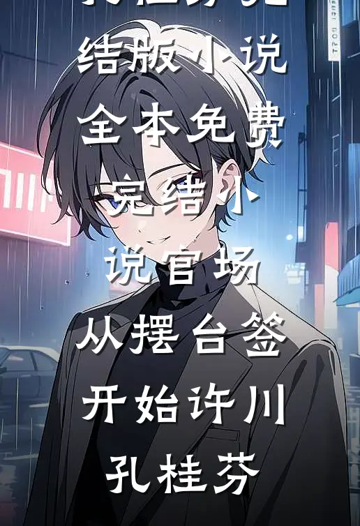 官场：从摆台签开始(许川孔桂芬)完结版小说_全本免费完结小说官场：从摆台签开始(许川孔桂芬)