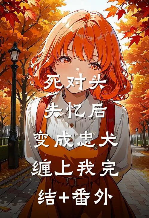 死对头失忆后，变成忠犬缠上我完结+番外