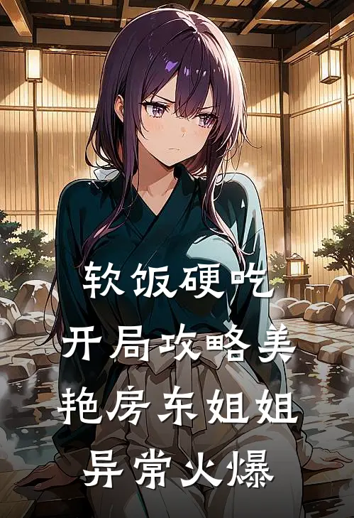 软饭硬吃，开局攻略美艳房东姐姐异常火爆