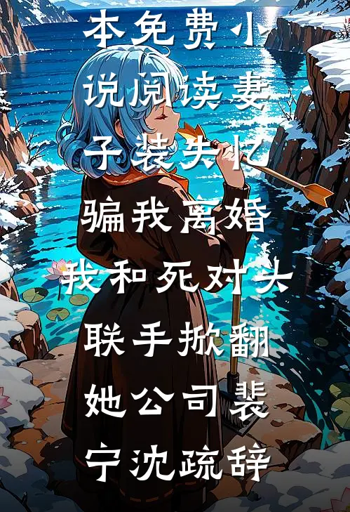 妻子装失忆骗我离婚，我和死对头联手掀翻她公司(裴宁沈疏辞)免费小说在线阅读_全本免费小说阅读妻子装失忆骗我离婚，我和死对头联手掀翻她公司(裴宁沈疏辞)