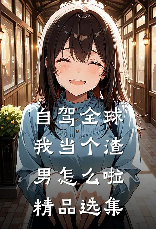 自驾全球，我当个渣男怎么啦精品选集
