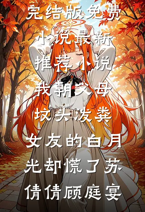我朝父母坟头泼粪，女友的白月光却慌了(苏倩倩顾庭宴)完结版免费小说_最新推荐小说我朝父母坟头泼粪，女友的白月光却慌了(苏倩倩顾庭宴)
