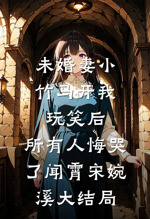 未婚妻小竹马开我玩笑后，所有人悔哭了闻霄宋婉溪大结局