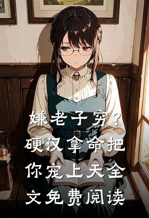 嫌老子穷？硬汉拿命把你宠上天全文免费阅读