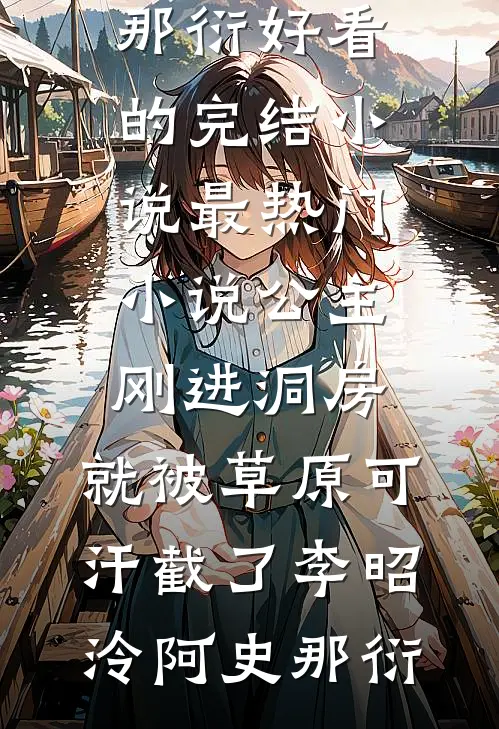 公主刚进洞房，就被草原可汗截了李昭泠阿史那衍好看的完结小说_最热门小说公主刚进洞房，就被草原可汗截了李昭泠阿史那衍