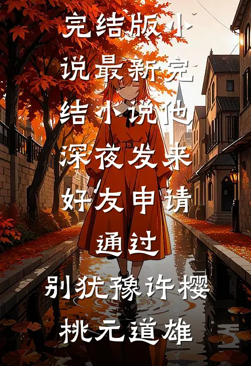 他深夜发来好友申请：通过，别犹豫(许樱桃元道雄)完结版小说_最新完结小说他深夜发来好友申请：通过，别犹豫许樱桃元道雄
