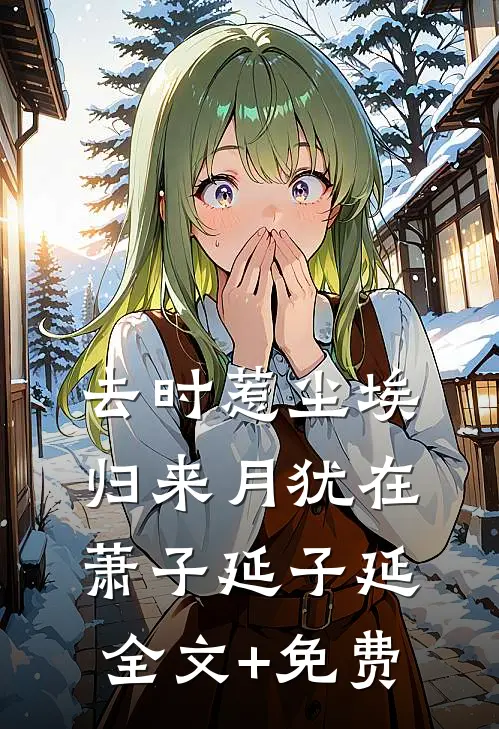去时惹尘埃，归来月犹在萧子延子延全文+免费