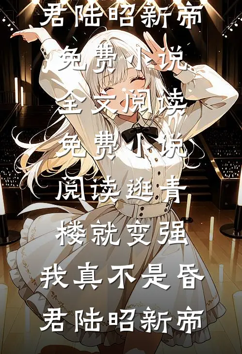 逛青楼就变强，我真不是昏君陆昭新帝免费小说全文阅读_免费小说阅读逛青楼就变强，我真不是昏君(陆昭新帝)