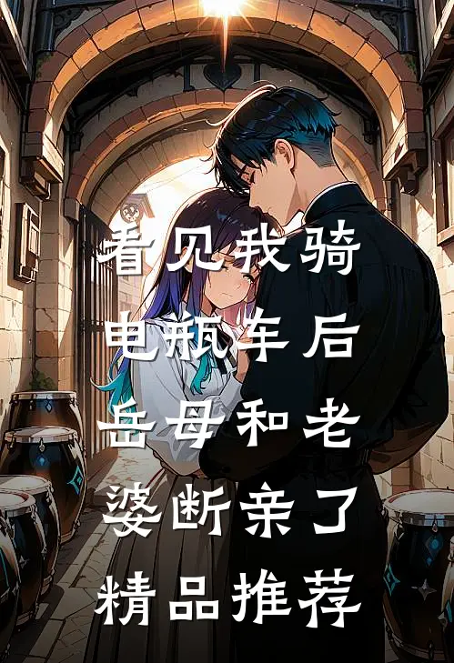 看见我骑电瓶车后，岳母和老婆断亲了精品推荐