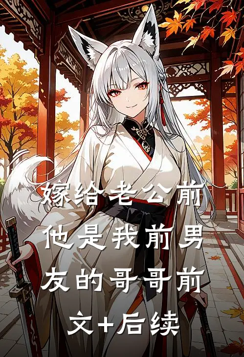 嫁给老公前，他是我前男友的哥哥前文+后续