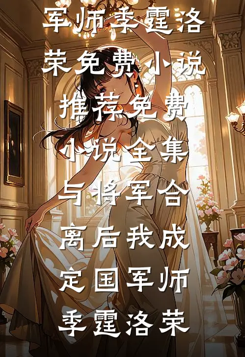 与将军合离后我成定国军师(季霆洛荣)免费小说推荐_免费小说全集与将军合离后我成定国军师(季霆洛荣)