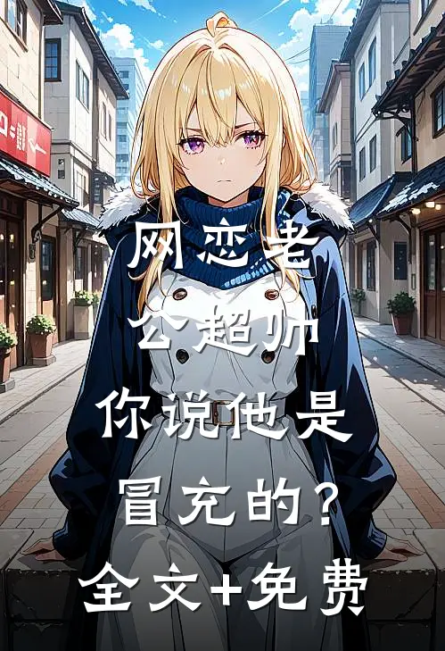网恋老公超帅，你说他是冒充的？全文+免费