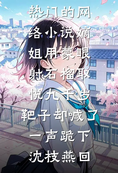 嫡姐用蒙眼射石榴取悦九千岁，靶子却喊了一声跪下沈枝燕回最新好看小说_热门的网络小说嫡姐用蒙眼射石榴取悦九千岁，靶子却喊了一声跪下沈枝燕回