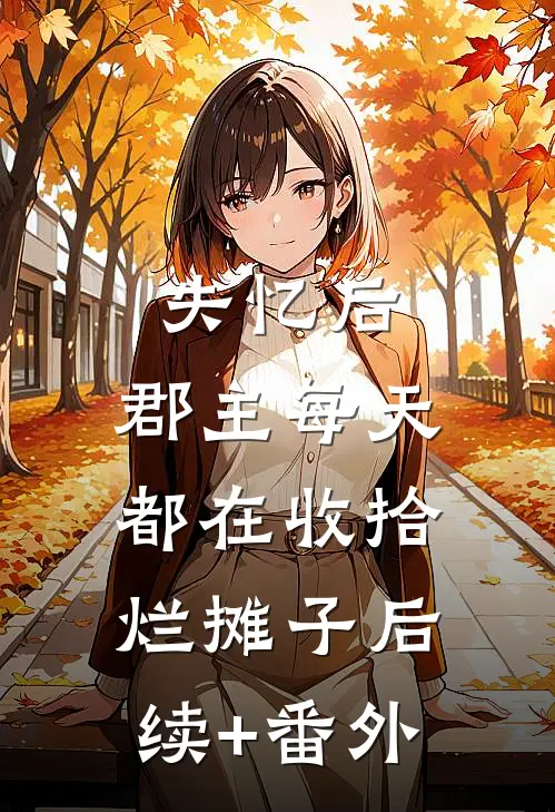 失忆后，郡主每天都在收拾烂摊子后续+番外