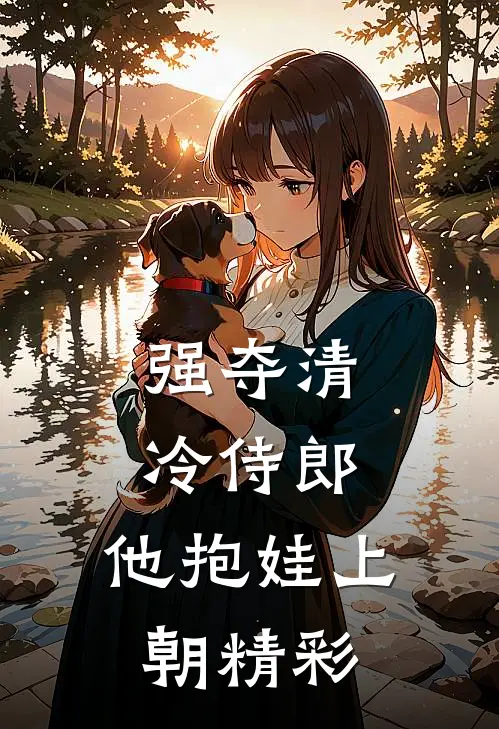 强夺清冷侍郎，他抱娃上朝精彩