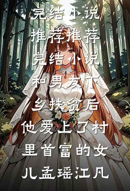和男友下乡扶贫后，他爱上了村里首富的女儿孟瑶江凡完结小说推荐_推荐完结小说和男友下乡扶贫后，他爱上了村里首富的女儿孟瑶江凡